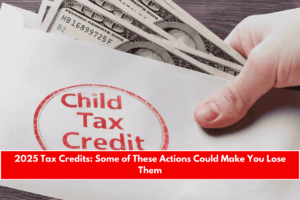 2025 Tax Credits Some of These Actions Could Make You Lose Them