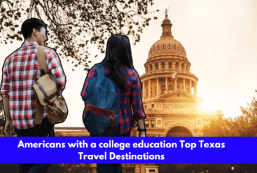 Americans with a college education Top Texas Travel Destinations