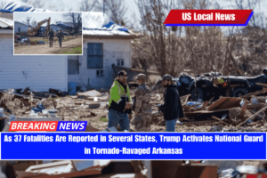 As 37 Fatalities Are Reported in Several States, Trump Activates National Guard in Tornado-Ravaged Arkansas