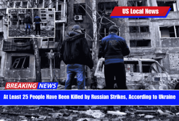 At Least 25 People Have Been Killed by Russian Strikes, According to Ukraine