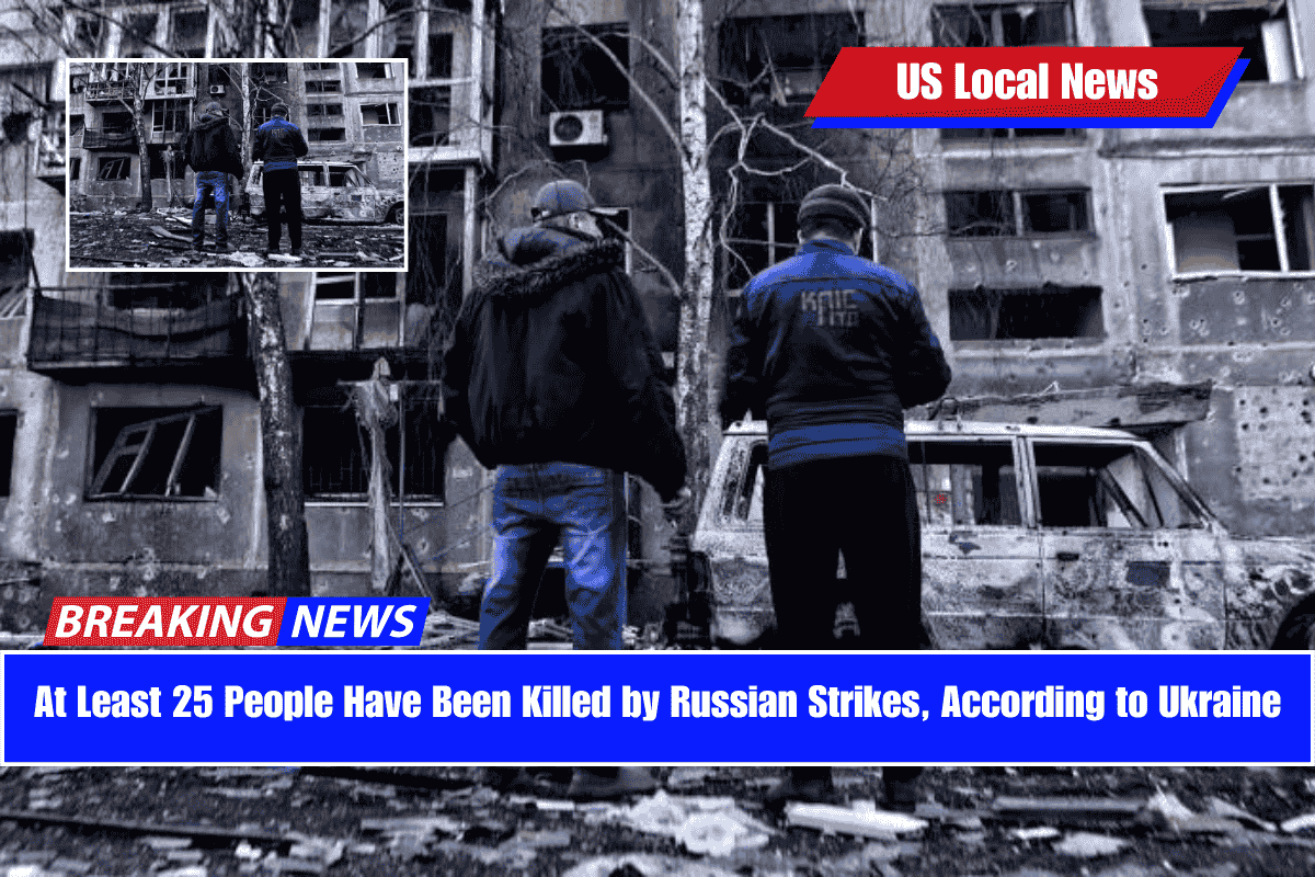 At Least 25 People Have Been Killed by Russian Strikes, According to Ukraine