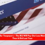 Bad News for Taxpayers – The IRS Will Pay Out Less Money in 2025 Than It Did Last Year