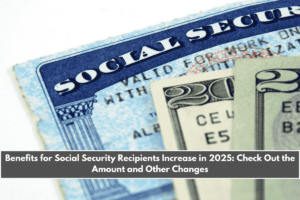 Benefits for Social Security Recipients Increase in 2025 Check Out the Amount and Other Changes