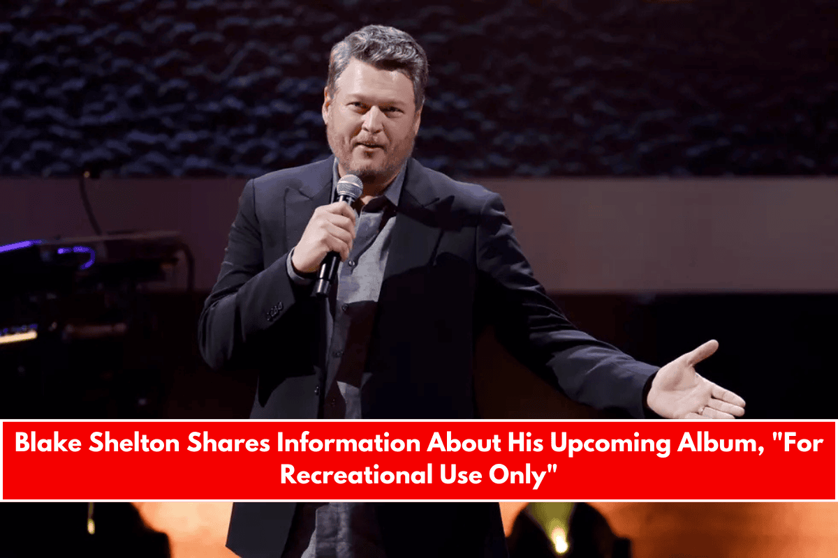 Blake Shelton Shares Information About His Upcoming Album, For Recreational Use Only