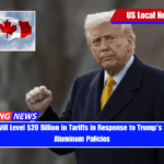 Canada Will Level $20 Billion in Tariffs in Response to Trump's Steel and Aluminum Policies