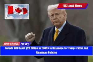 Canada Will Level $20 Billion in Tariffs in Response to Trump's Steel and Aluminum Policies