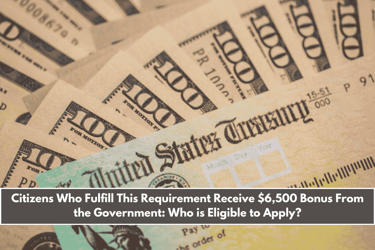 Citizens Who Fulfill This Requirement Receive $6,500 Bonus From the Government Who is Eligible to Apply