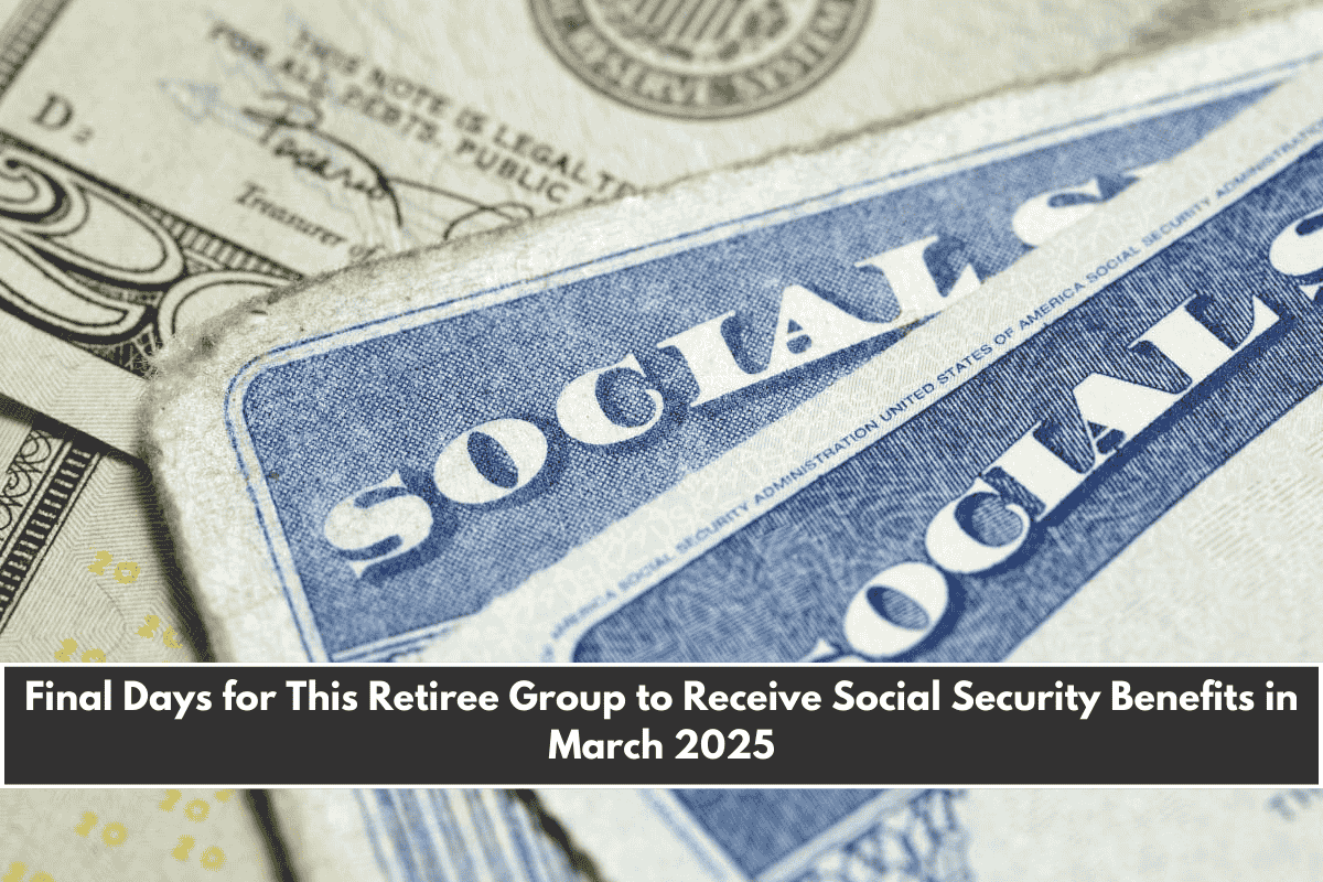 Final Days for This Retiree Group to Receive Social Security Benefits in March 2025