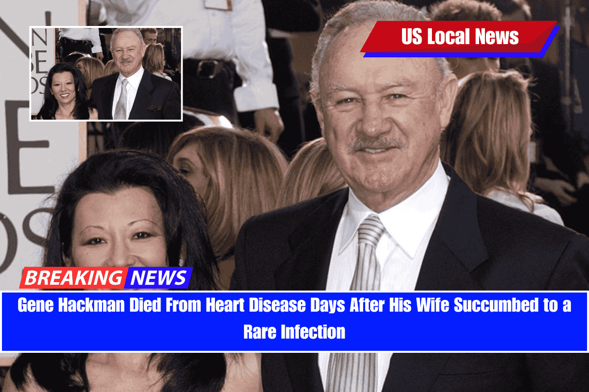 Gene Hackman Died From Heart Disease Days After His Wife Succumbed to a Rare Infection