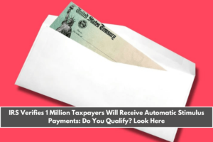 IRS Verifies 1 Million Taxpayers Will Receive Automatic Stimulus Payments Do You Qualify Look Here