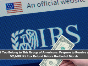 If You Belong to This Group of Americans Prepare to Receive a $2,600 IRS Tax Refund Before the End of March