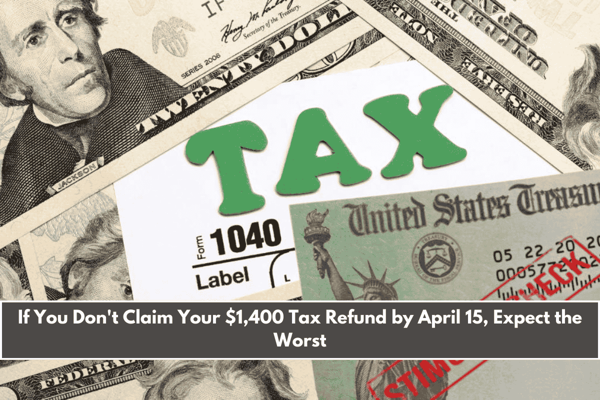 If You Don't Claim Your $1,400 Tax Refund by April 15, Expect the Worst