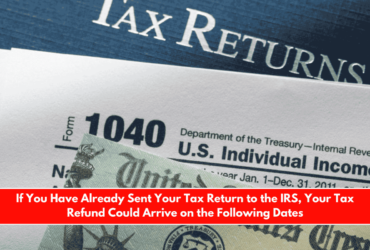If You Have Already Sent Your Tax Return to the IRS, Your Tax Refund Could Arrive on the Following Dates