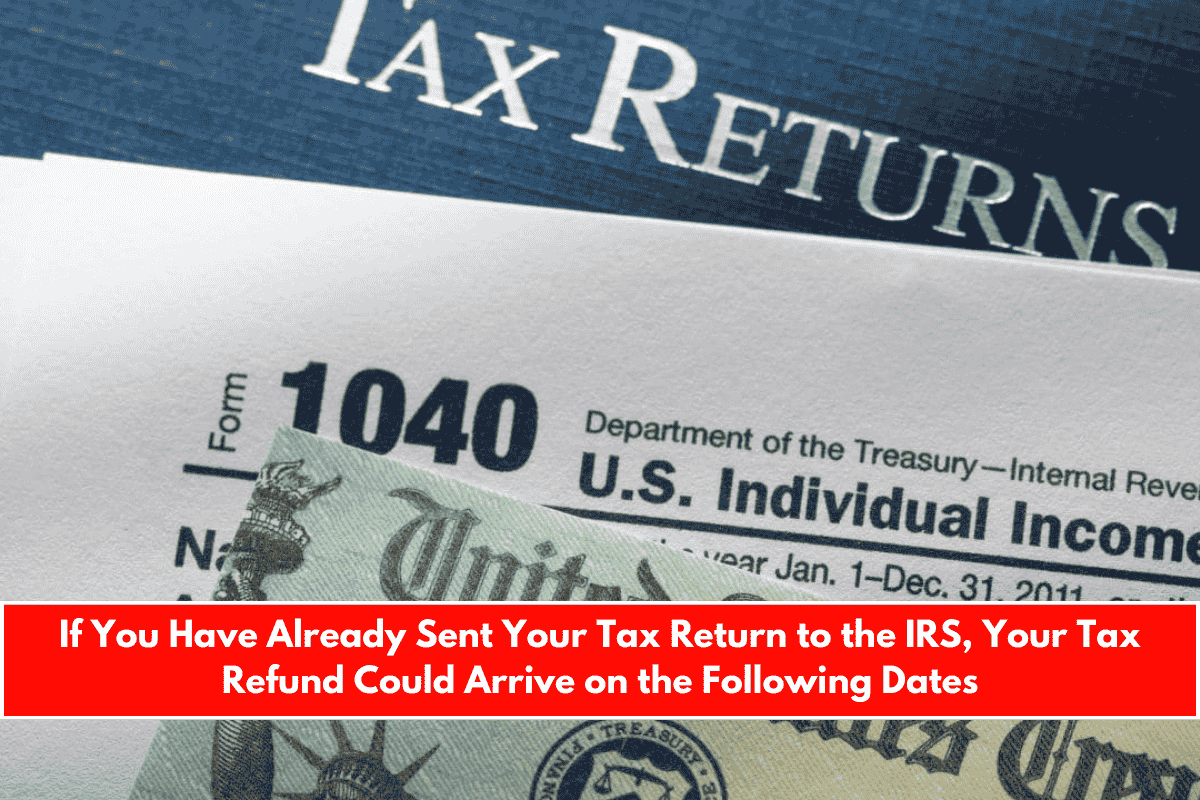 If You Have Already Sent Your Tax Return to the IRS, Your Tax Refund Could Arrive on the Following Dates