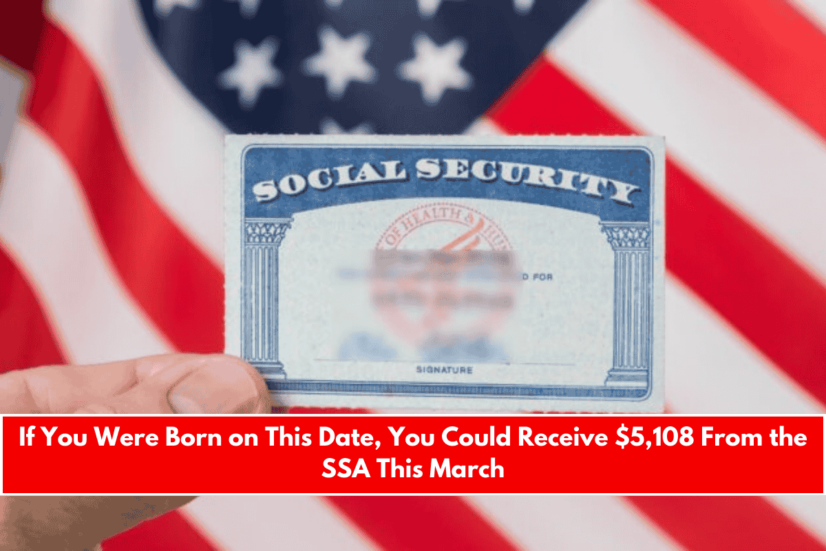 If You Were Born on This Date, You Could Receive $5,108 From the SSA This March