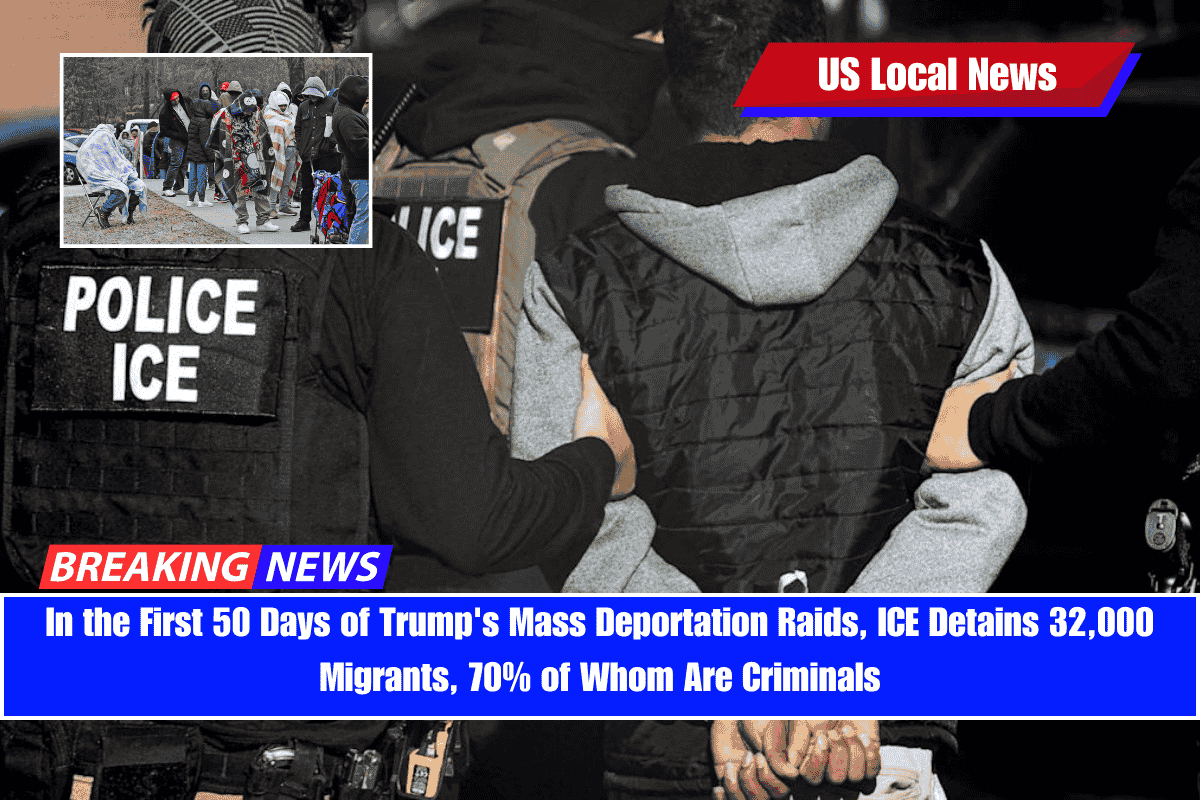 In the First 50 Days of Trump's Mass Deportation Raids, ICE Detains 32,000 Migrants, 70% of Whom Are Criminals