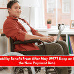 Is Your Disability Benefit From After May 1997 Keep an Eye Out for the New Payment Date