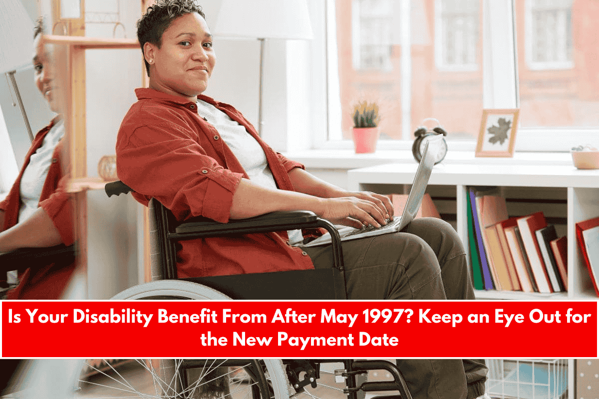 Is Your Disability Benefit From After May 1997 Keep an Eye Out for the New Payment Date