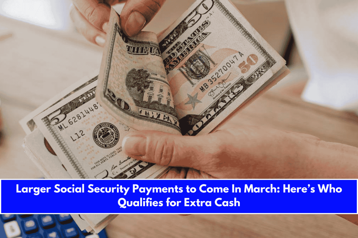 Larger Social Security Payments to Come In March Here’s Who Qualifies for Extra Cash