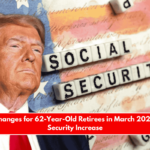 Major Changes for 62-Year-Old Retirees in March 2025 Social Security Increase