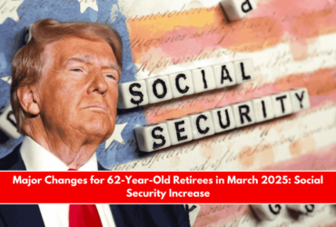 Major Changes for 62-Year-Old Retirees in March 2025 Social Security Increase