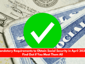 Mandatory Requirements to Obtain Social Security in April 2025 Find Out if You Meet Them All