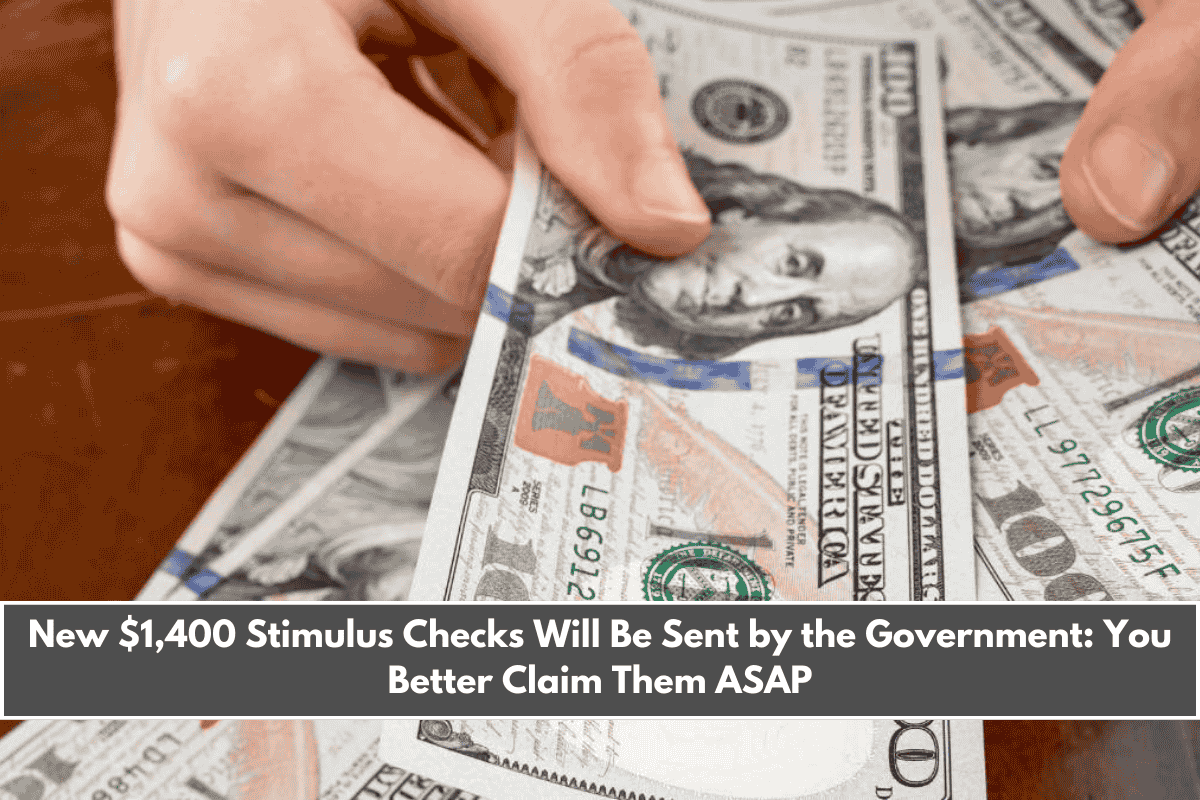 New $1,400 Stimulus Checks Will Be Sent by the Government You Better Claim Them ASAP