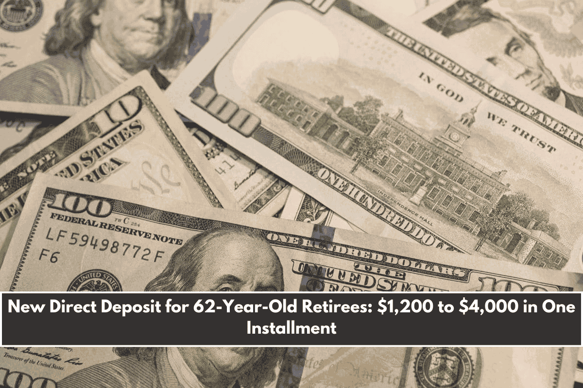 New Direct Deposit for 62-Year-Old Retirees $1,200 to $4,000 in One Installment