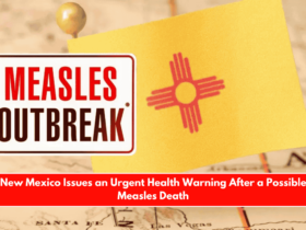 New Mexico Issues an Urgent Health Warning After a Possible Measles Death