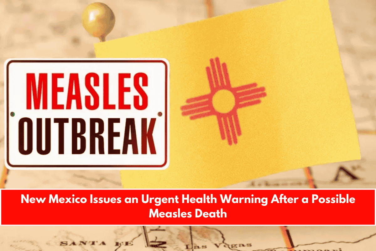 New Mexico Issues an Urgent Health Warning After a Possible Measles Death