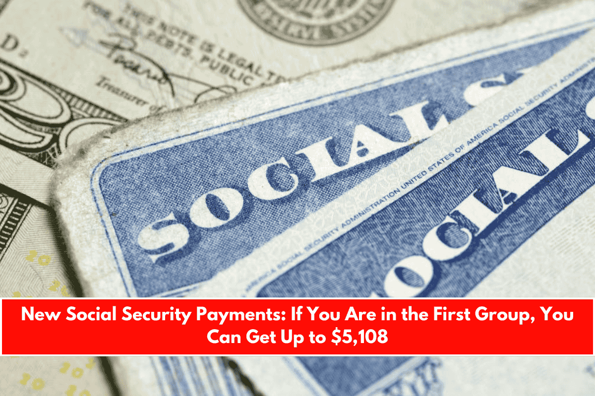 New Social Security Payments If You Are in the First Group, You Can Get Up to $5,108