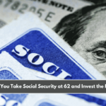 Should You Take Social Security at 62 and Invest the Money