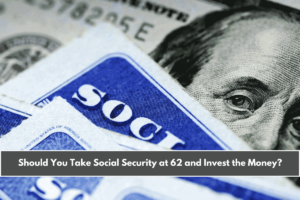 Should You Take Social Security at 62 and Invest the Money