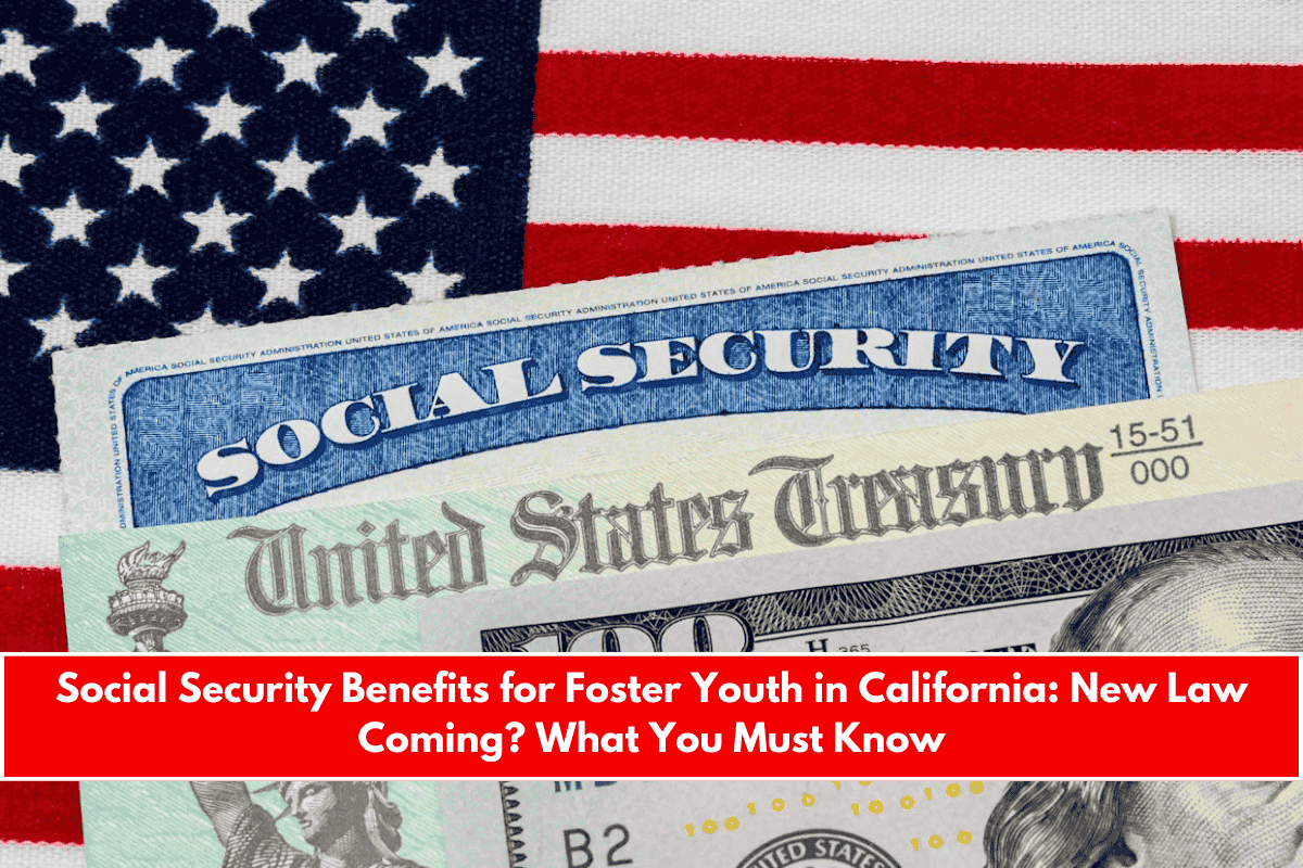 Social Security Benefits for Foster Youth in California New Law Coming What You Must Know