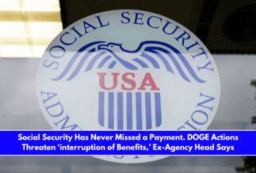 Social Security Has Never Missed a Payment. DOGE Actions Threaten ‘interruption of Benefits,’ Ex-Agency Head Says