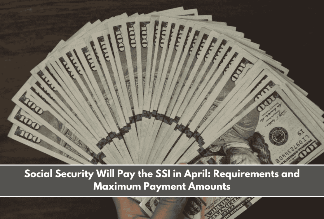 Social Security Will Pay the SSI in April Requirements and Maximum Payment Amounts