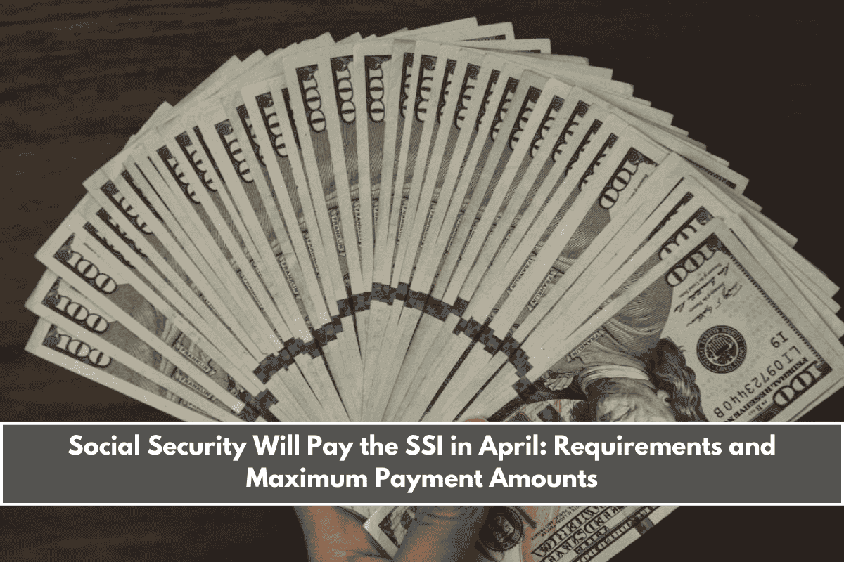 Social Security Will Pay the SSI in April Requirements and Maximum Payment Amounts