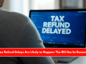 Tax Refund Delays Are Likely to Happen The IRS Has Its Reasons