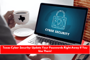 Texas Cyber Security Update Your Passwords Right Away If You Use Them!