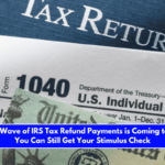 The First Wave of IRS Tax Refund Payments is Coming to an End You Can Still Get Your Stimulus Check