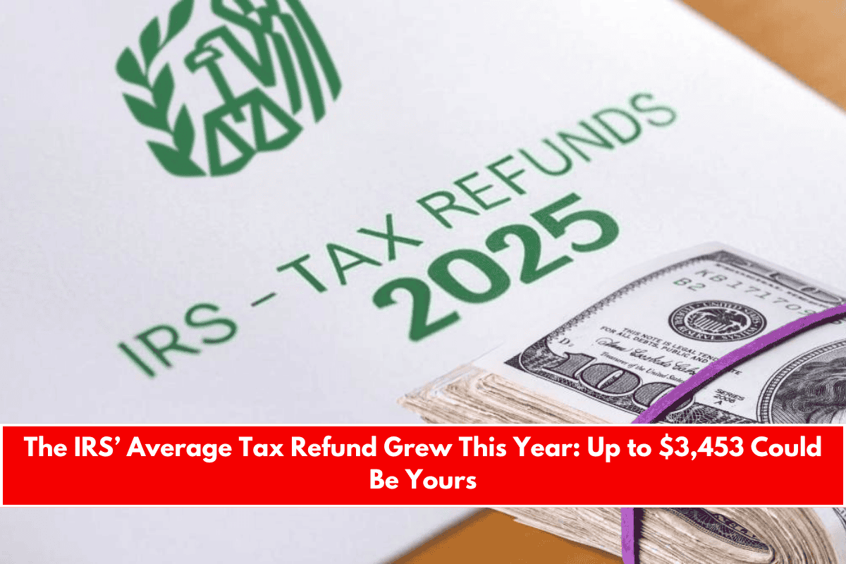 The IRS’ Average Tax Refund Grew This Year Up to $3,453 Could Be Yours