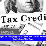 The IRS Might Be Delaying Your Child Tax Credit Refunds Will Be Really Late This Year