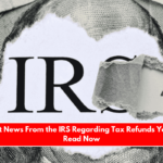 The Latest News From the IRS Regarding Tax Refunds You Should Read Now