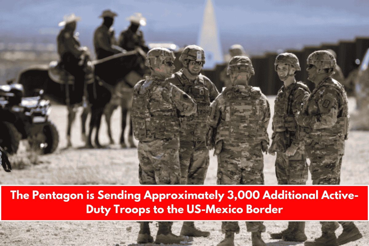 The Pentagon is Sending Approximately 3,000 Additional Active-Duty Troops to the US-Mexico Border