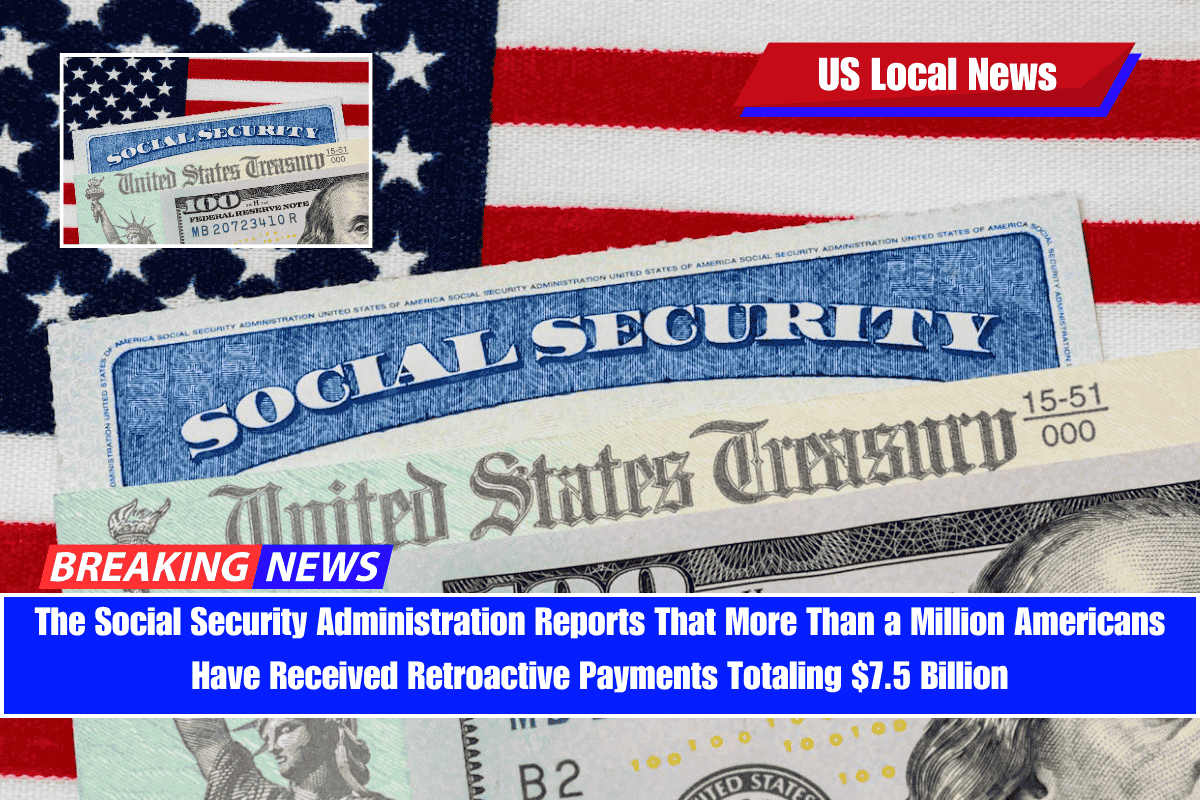 The Social Security Administration Reports That More Than a Million Americans Have Received Retroactive Payments Totaling $7.5 Billion