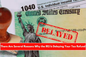 There Are Several Reasons Why the IRS Is Delaying Your Tax Refund