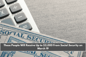 These People Will Receive Up to $2,000 From Social Security on March 19