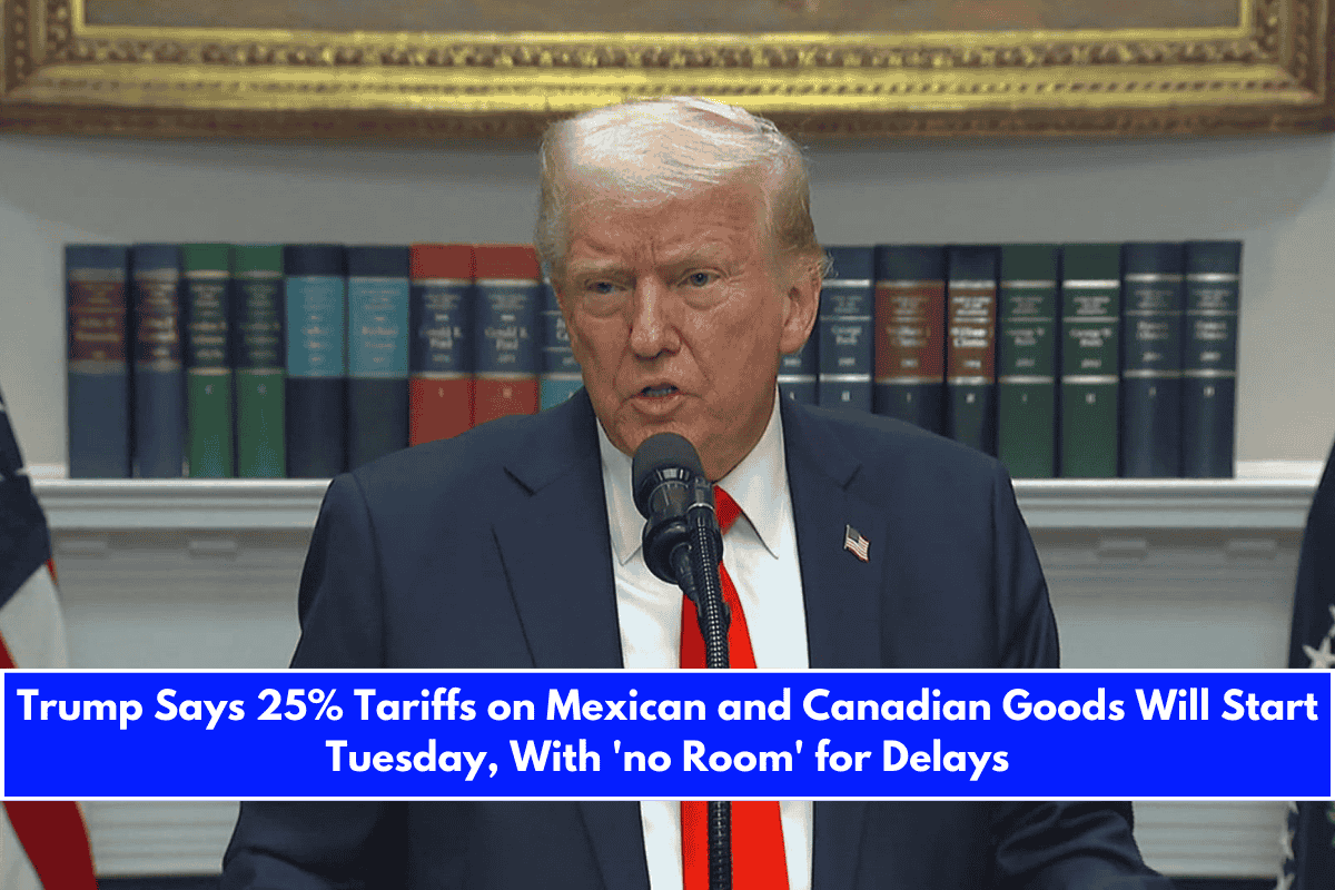 Trump Says 25% Tariffs on Mexican and Canadian Goods Will Start Tuesday, With 'no Room' for Delays