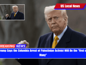 Trump Says the Columbia Arrest of Palestinian Activist Will Be the First of Many