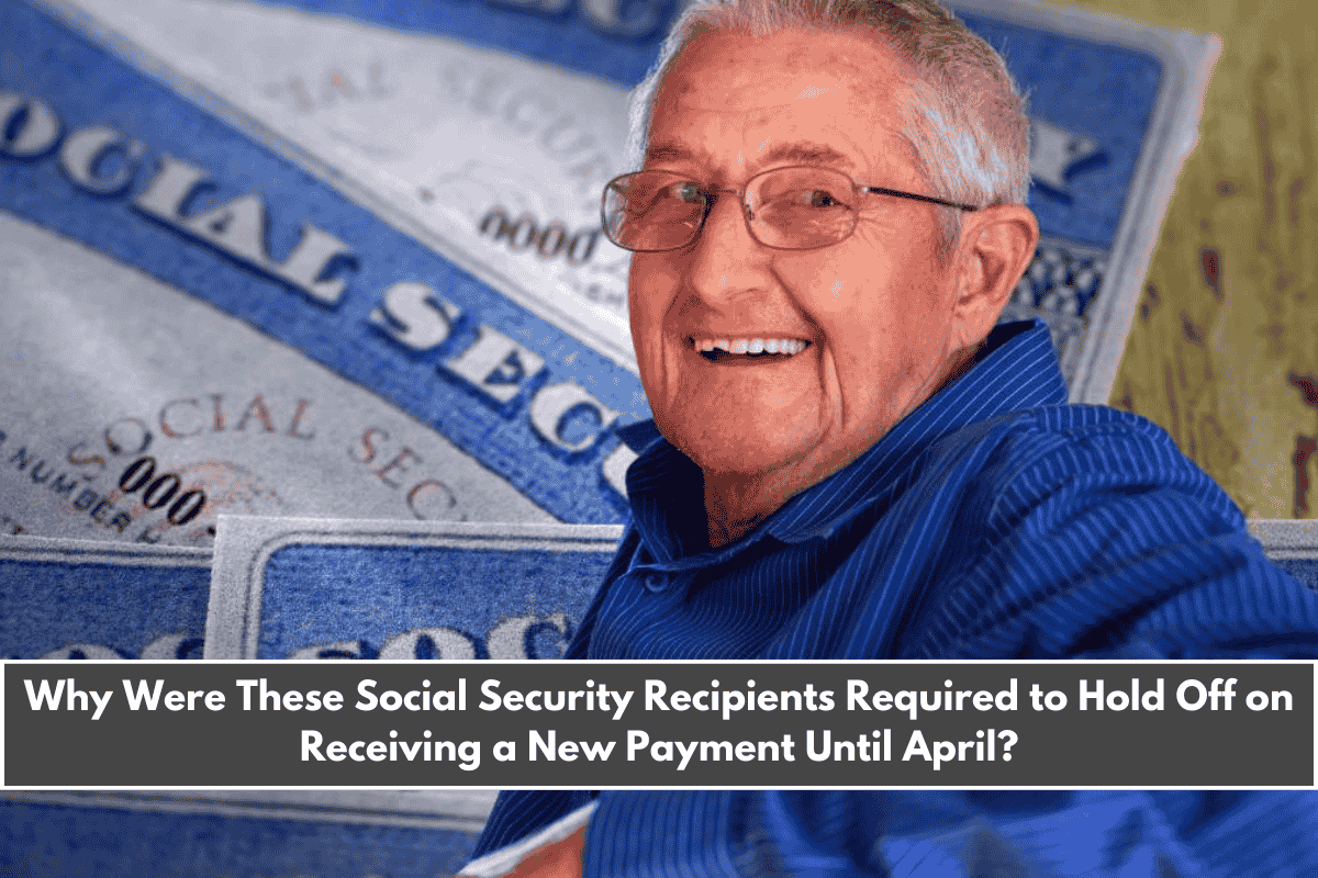 Why Were These Social Security Recipients Required to Hold Off on Receiving a New Payment Until April